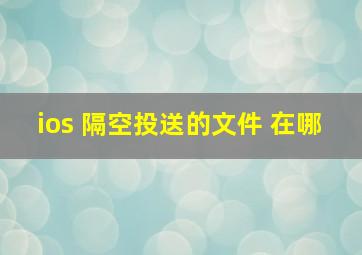 ios 隔空投送的文件 在哪